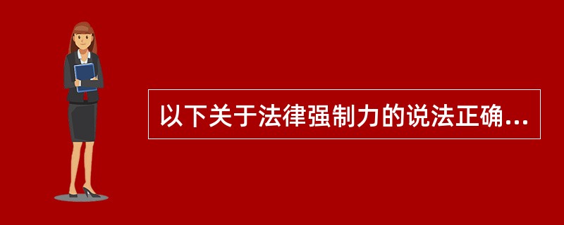 以下关于法律强制力的说法正确的是()。