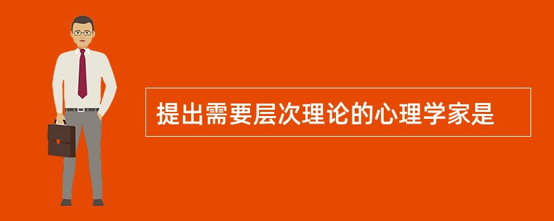 提出需要层次理论的心理学家是