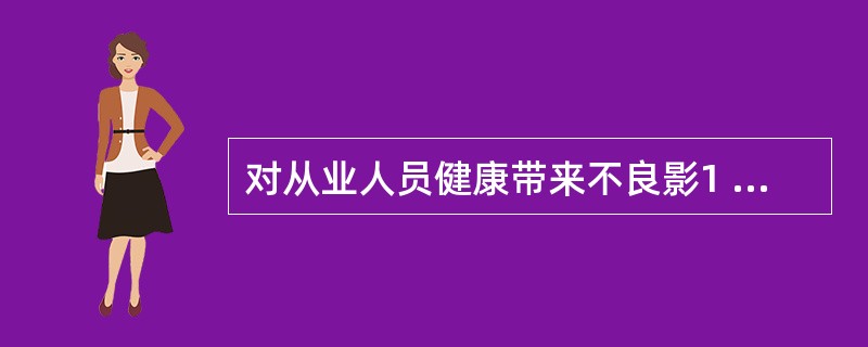 对从业人员健康带来不良影1 J自的职业病危害因素主要来源有()。