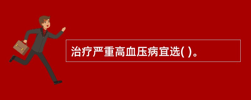 治疗严重高血压病宜选( )。