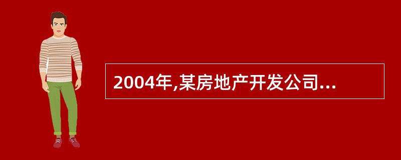 2004年,某房地产开发公司销售其新建商品房一幢,取得销售收入1.4亿元,已知该