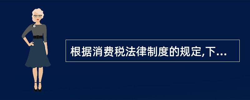 根据消费税法律制度的规定,下列各项中,应当缴纳消费税的有()。