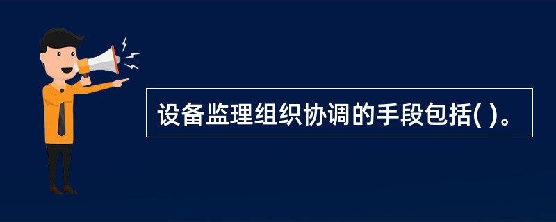 设备监理组织协调的手段包括( )。