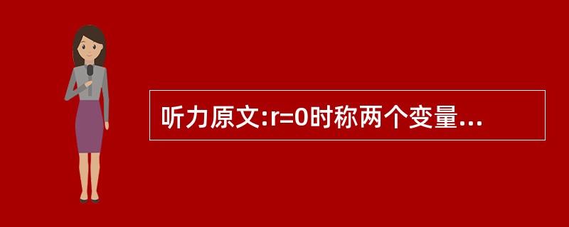 听力原文:r=0时称两个变量之间线性不相关。 两个变量(x,y),其观测值为(x