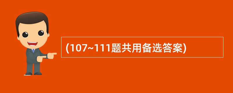 (107~111题共用备选答案)