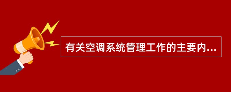 有关空调系统管理工作的主要内容,以下叙述错误的是( )。