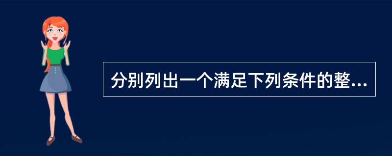 分别列出一个满足下列条件的整数:(1) 所有的加数是负整数,和是£­5;