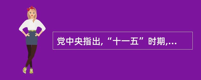 党中央指出,“十一五”时期,全党工作的重中之重仍然是( )。