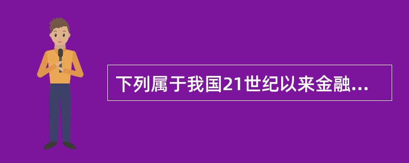 下列属于我国21世纪以来金融管理制度创新内容是( )。