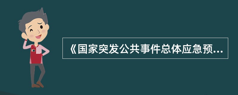 《国家突发公共事件总体应急预案》明确了各类突发公共事件分级分类和预案框架体系,规