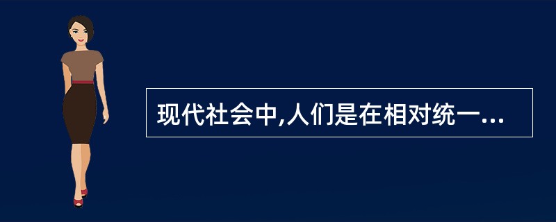 现代社会中,人们是在相对统一的时间里交往活动,这有利于节约社会成本,提高社会效率