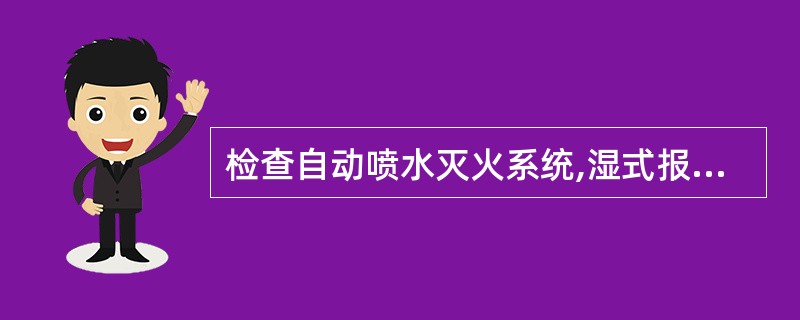 检查自动喷水灭火系统,湿式报警阀阀前压力为0.35Mpa,打开湿式报警阀组试水阀