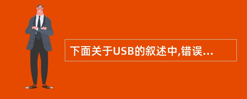 下面关于USB的叙述中,错误的是( )。