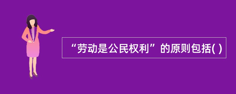 “劳动是公民权利”的原则包括( )