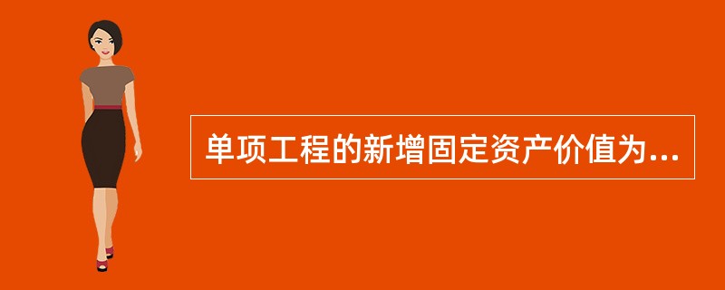 单项工程的新增固定资产价值为其在报告期内完成的投资,该工程在报告期以前完成的投资