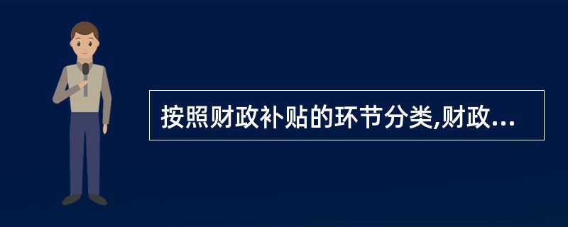 按照财政补贴的环节分类,财政贴息属于( )。