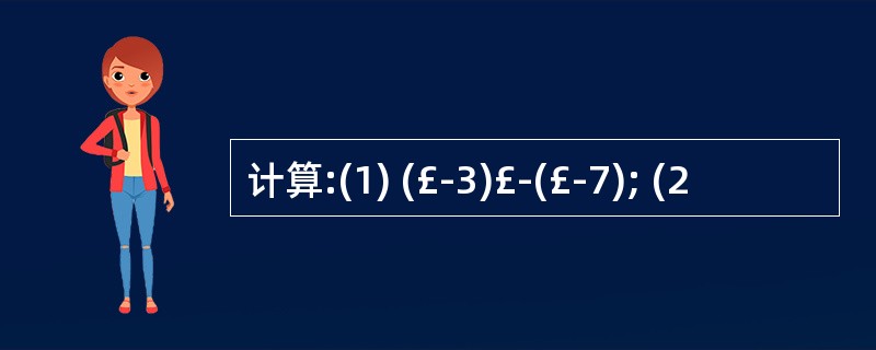 计算:(1) (£­3)£­(£­7); (2