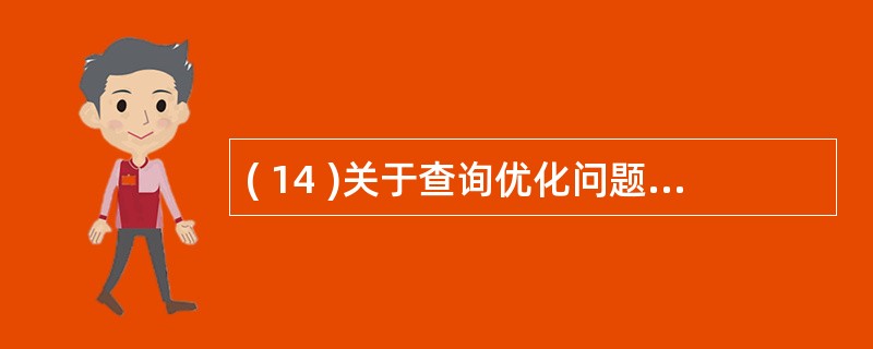 ( 14 )关于查询优化问题,下列说法错误的是A )将频繁地向数据库发送的某条查