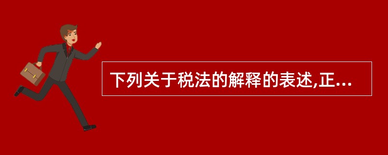 下列关于税法的解释的表述,正确的为( )。