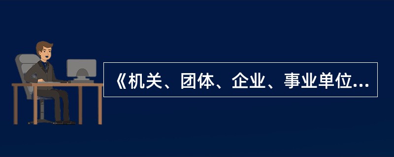 《机关、团体、企业、事业单位消防安全管理规定》(公安部令61号)规定,消防安全质