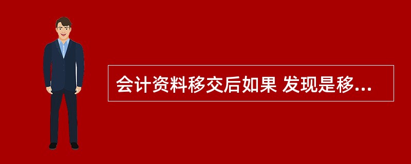 会计资料移交后如果 发现是移交人员经办会计工作期间内所发生的问题,由( )负责。