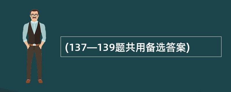 (137—139题共用备选答案)