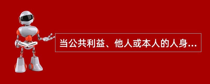 当公共利益、他人或本人的人身或其他利益受到不法侵害时,行为人所采取的必要的防卫措