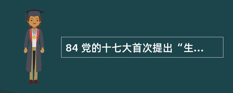 84 党的十七大首次提出“生态文明”概念,生态文明的基本涵义是 A生态意识文明