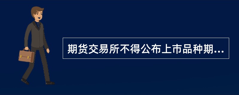 期货交易所不得公布上市品种期货合约的( )。