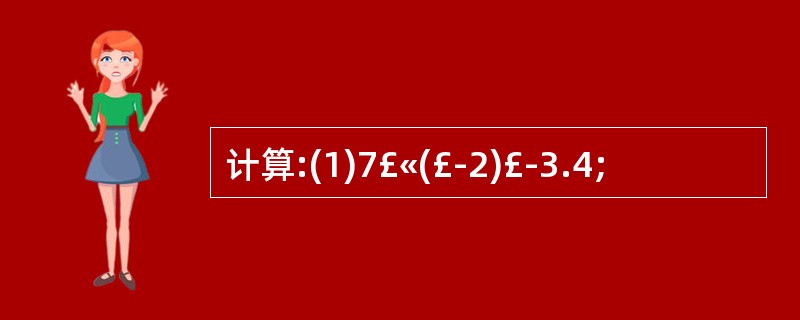 计算:(1)7£«(£­2)£­3.4;