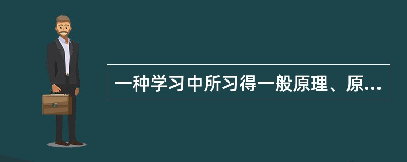 一种学习中所习得一般原理、原则和态度对另一种具体内容学习的影响,这种迁移是( )