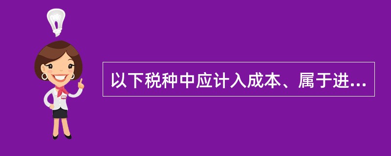 以下税种中应计入成本、属于进成本税的是( )。