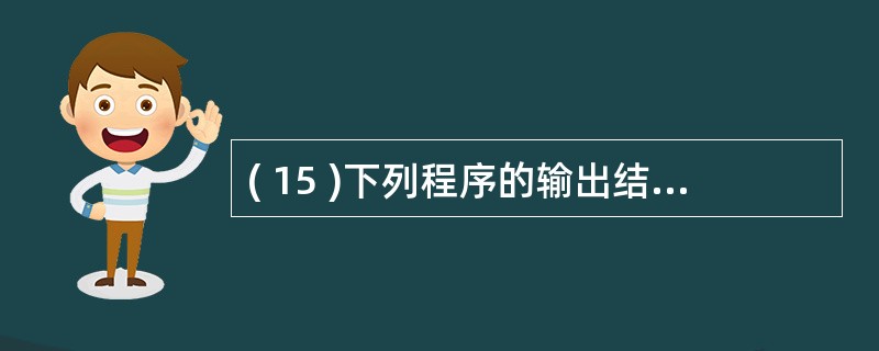 ( 15 )下列程序的输出结果是 ( 15 ) 。#includeusing n