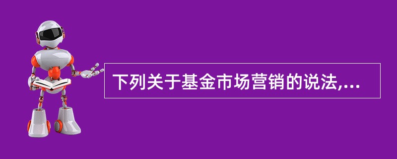 下列关于基金市场营销的说法,错误的是( )。