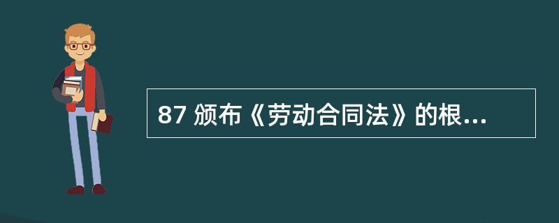 87 颁布《劳动合同法》的根本出发点是( ) 。