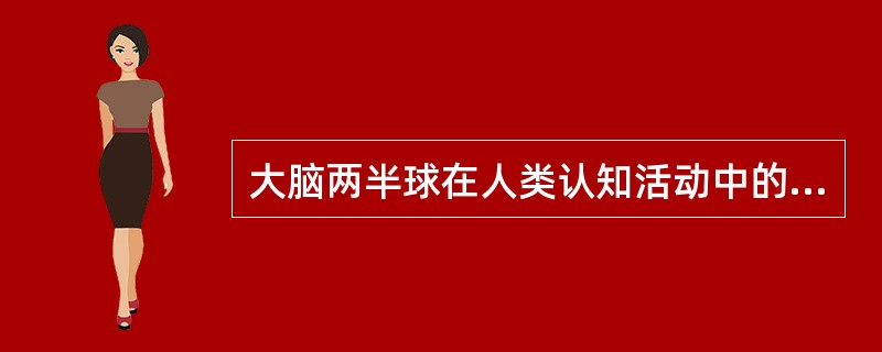 大脑两半球在人类认知活动中的功能是不对称的。