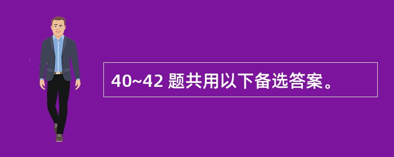 40~42 题共用以下备选答案。