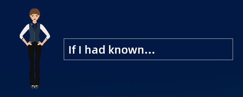 If I had known you weren’t coming. I ___