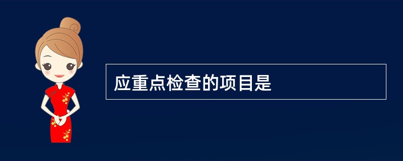 应重点检查的项目是