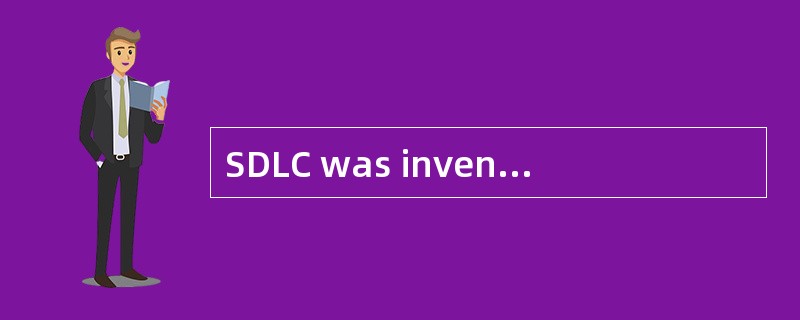 SDLC was invented by IBM to replace the