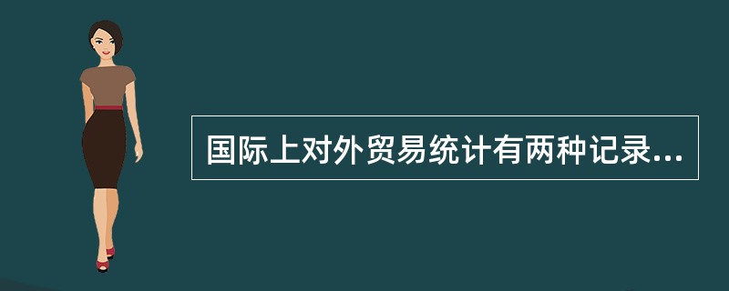 国际上对外贸易统计有两种记录制度,我国海关统计采用的是专门贸易记录制
