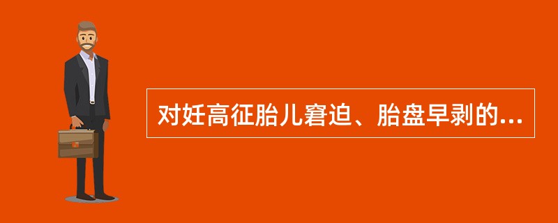 对妊高征胎儿窘迫、胎盘早剥的防治措施,正确的是( )