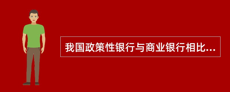 我国政策性银行与商业银行相比,其独特之处表现为( )。