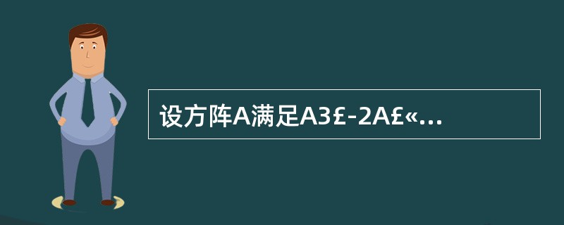 设方阵A满足A3£­2A£«E=0,则(A2£­2E)£­1=_________
