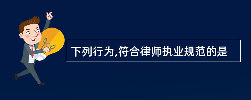 下列行为,符合律师执业规范的是