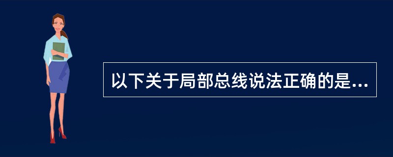 以下关于局部总线说法正确的是( )。