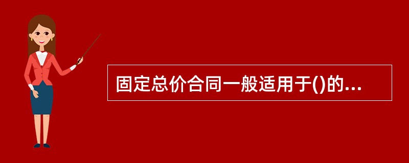 固定总价合同一般适用于()的工程项目