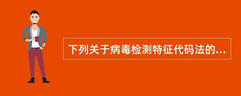 下列关于病毒检测特征代码法的描述不正确的是( )