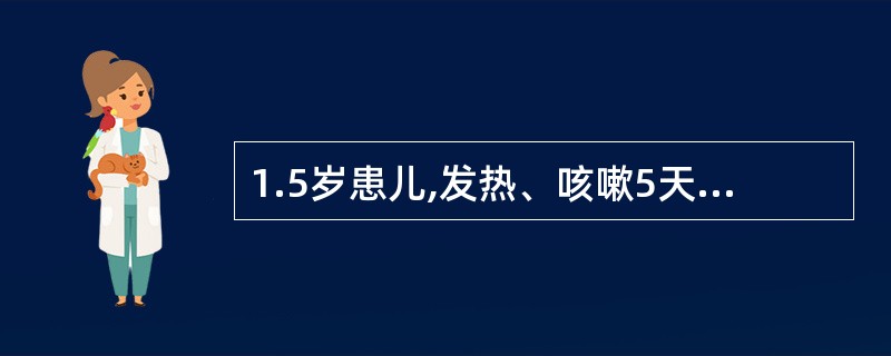 1.5岁患儿,发热、咳嗽5天,喘憋12小时人院。查体:呼吸急促,60次£¯分,面