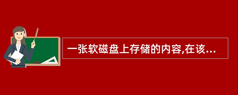 一张软磁盘上存储的内容,在该盘处于什么情况时,其中数据可能丢失?( )。